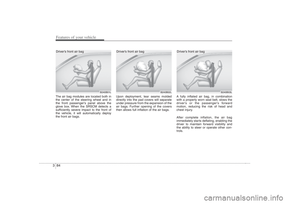 HYUNDAI ENTOURAGE 2008 Owners Manual Features of your vehicle84 3The air bag modules are located both in
the center of the steering wheel and in
the front passengers panel above the
glove box. When the SRSCM detects a
sufficiently sever HYUNDAI ENTOURAGE 2008 Owners Manual Features of your vehicle84 3The air bag modules are located both in
the center of the steering wheel and in
the front passengers panel above the
glove box. When the SRSCM detects a
sufficiently sever
