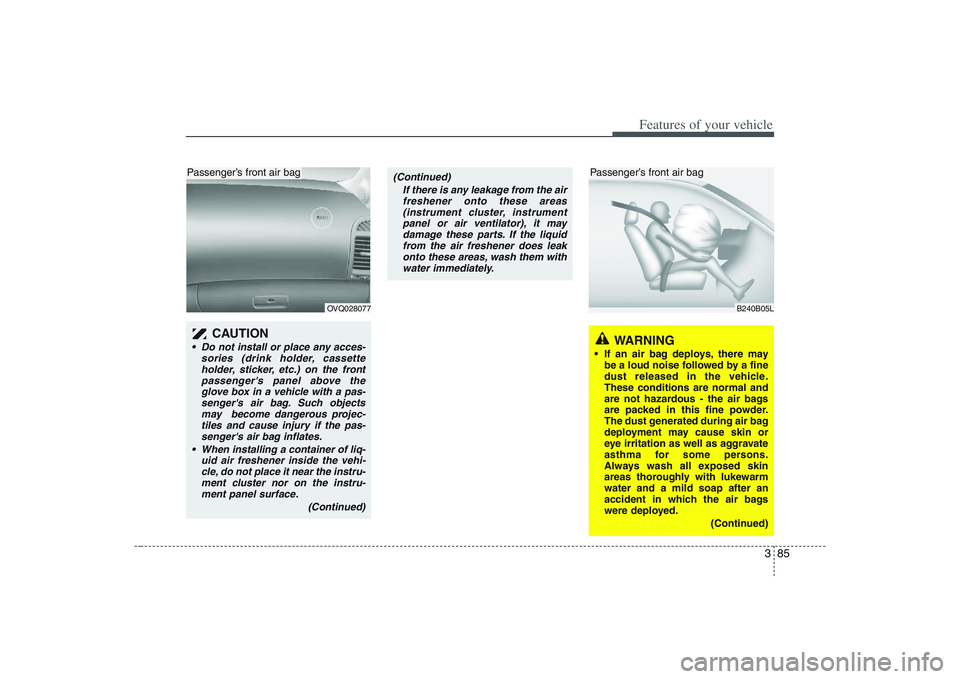 HYUNDAI ENTOURAGE 2009  Owners Manual 385
Features of your vehicle
OVQ028077
B240B05L
CAUTION  
 Do not install or place any acces-
sories (drink holder, cassette
holder, sticker, etc.) on the front
passengers panel above the
glove box i