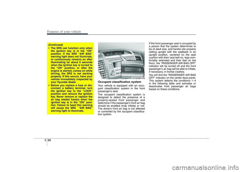 HYUNDAI ENTOURAGE 2009  Owners Manual Features of your vehicle86 3
Occupant classification systemYour vehicle is equipped with an occu-
pant classification system in the front
passengers seat.
The occupant classification system is
design