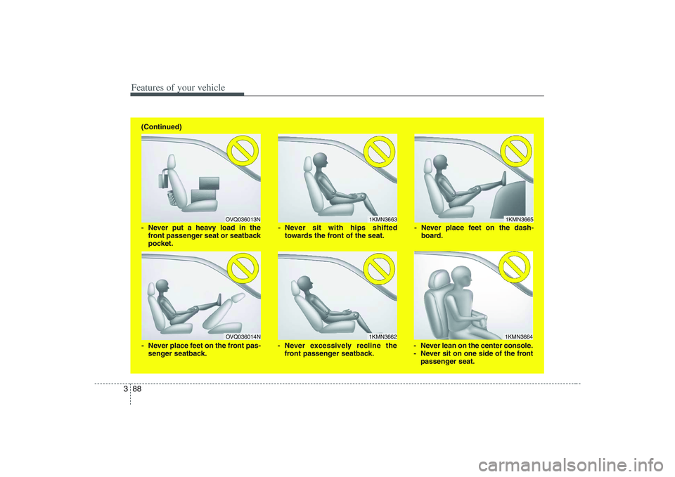 HYUNDAI ENTOURAGE 2009  Owners Manual Features of your vehicle88 3
1KMN3663
1KMN36641KMN3665
- Never sit with hips shifted
towards the front of the seat.
- Never lean on the center console.
- Never sit on one side of the front
passenger s