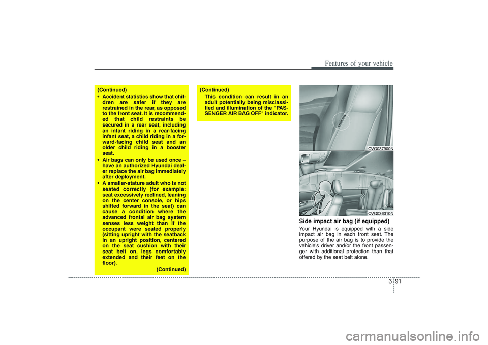 HYUNDAI ENTOURAGE 2009  Owners Manual 391
Features of your vehicle
Side impact air bag (if equipped)Your Hyundai is equipped with a side
impact air bag in each front seat. The
purpose of the air bag is to provide the
vehicles driver and/