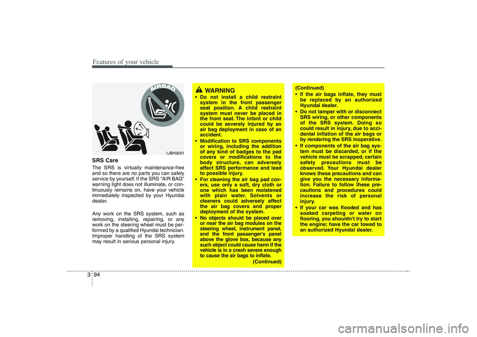 HYUNDAI ENTOURAGE 2009  Owners Manual Features of your vehicle94 3SRS CareThe SRS is virtually maintenance-free
and so there are no parts you can safely
service by yourself. If the SRS "AIR BAG"
warning light does not illuminate, or con-
