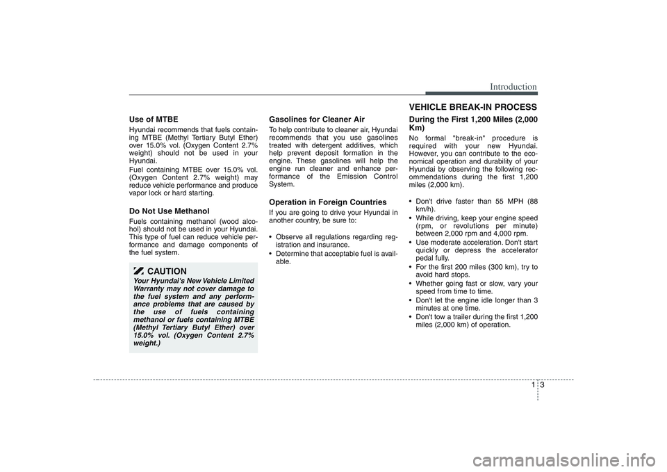 HYUNDAI ENTOURAGE 2009 User Guide 13
Introduction
Use of MTBEHyundai recommends that fuels contain-
ing MTBE (Methyl Tertiary Butyl Ether)
over 15.0% vol. (Oxygen Content 2.7%
weight) should not be used in your
Hyundai.
Fuel containin