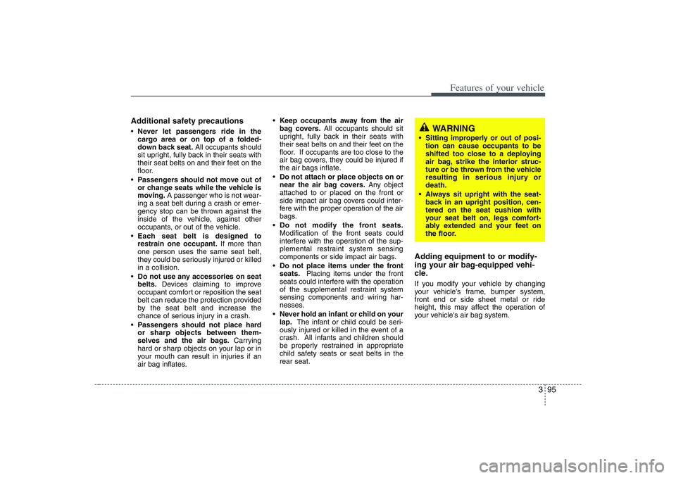 HYUNDAI ENTOURAGE 2009  Owners Manual 395
Features of your vehicle
Additional safety precautionsNever let passengers ride in the
cargo area or on top of a folded-
down back seat.All occupants should
sit upright, fully back in their seats 