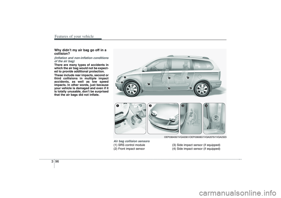 HYUNDAI ENTOURAGE 2009 Owners Manual Features of your vehicle96 3Why didn’t my air bag go off in a
collision? (Inflation and non-inflation conditions
of the air bag)There are many types of accidents in
which the air bag would not be ex HYUNDAI ENTOURAGE 2009 Owners Manual Features of your vehicle96 3Why didn’t my air bag go off in a
collision? (Inflation and non-inflation conditions
of the air bag)There are many types of accidents in
which the air bag would not be ex