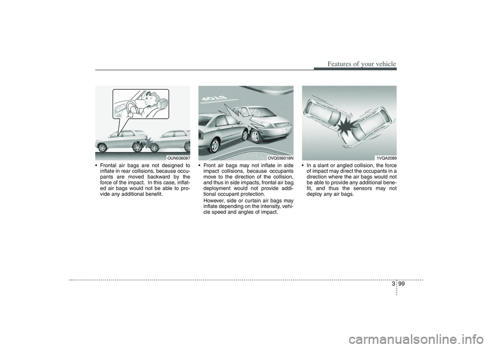 HYUNDAI ENTOURAGE 2009  Owners Manual 399
Features of your vehicle
 Frontal air bags are not designed to
inflate in rear collisions, because occu-
pants are moved backward by the
force of the impact. In this case, inflat-
ed air bags woul