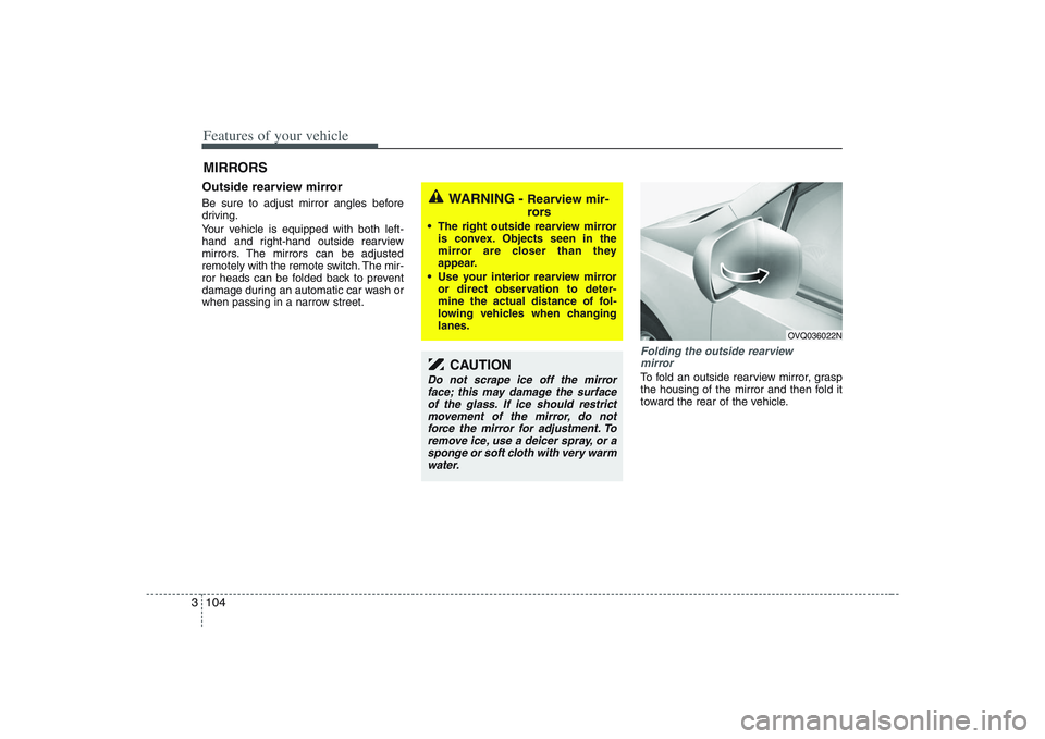 HYUNDAI ENTOURAGE 2009  Owners Manual Features of your vehicle104 3Outside rearview mirror  Be sure to adjust mirror angles before
driving.
Your vehicle is equipped with both left-
hand and right-hand outside rearview
mirrors. The mirrors