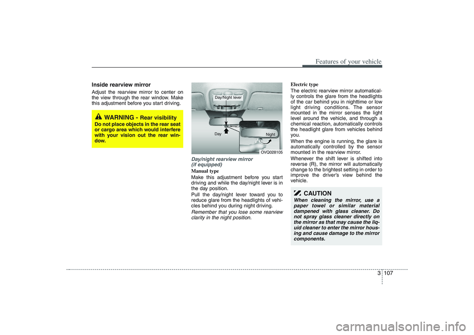 HYUNDAI ENTOURAGE 2009  Owners Manual 3 107
Features of your vehicle
Inside rearview mirror  Adjust the rearview mirror to center on
the view through the rear window. Make
this adjustment before you start driving.
Day/night rearview mirro