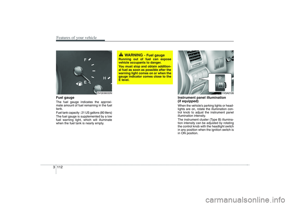 HYUNDAI ENTOURAGE 2009  Owners Manual Features of your vehicle112 3Fuel gaugeThe fuel gauge indicates the approxi-
mate amount of fuel remaining in the fuel
tank.Fuel tank capacity : 21 US gallons (80 liters)The fuel gauge is supplemented