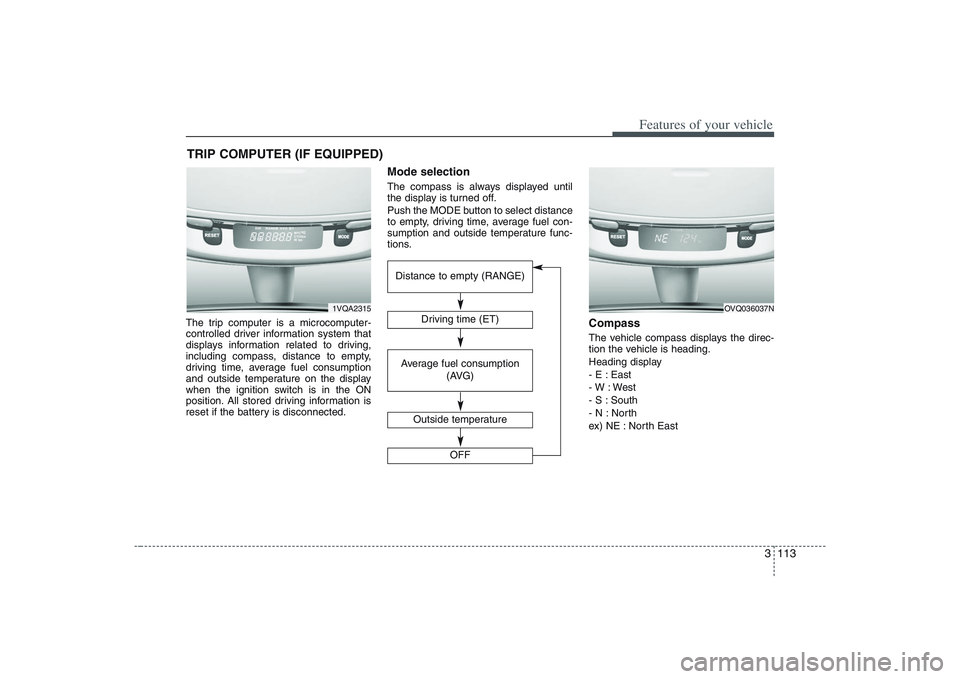 HYUNDAI ENTOURAGE 2009  Owners Manual 3 113
Features of your vehicle
The trip computer is a microcomputer-
controlled driver information system that
displays information related to driving,
including compass, distance to empty,
driving ti