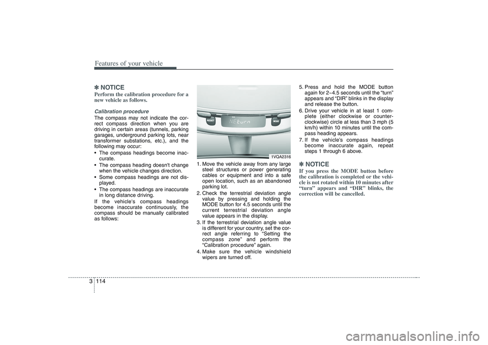 HYUNDAI ENTOURAGE 2009  Owners Manual Features of your vehicle114 3✽
✽
NOTICEPerform the calibration procedure for a
new vehicle as follows.Calibration procedureThe compass may not indicate the cor-
rect compass direction when you are
