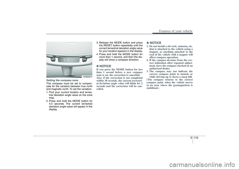 HYUNDAI ENTOURAGE 2009  Owners Manual 3 115
Features of your vehicle
Setting the compass zoneThis compass must be set to compen-
sate for the variation between true north
and magnetic north. To set the variation:
1. Find your current loca