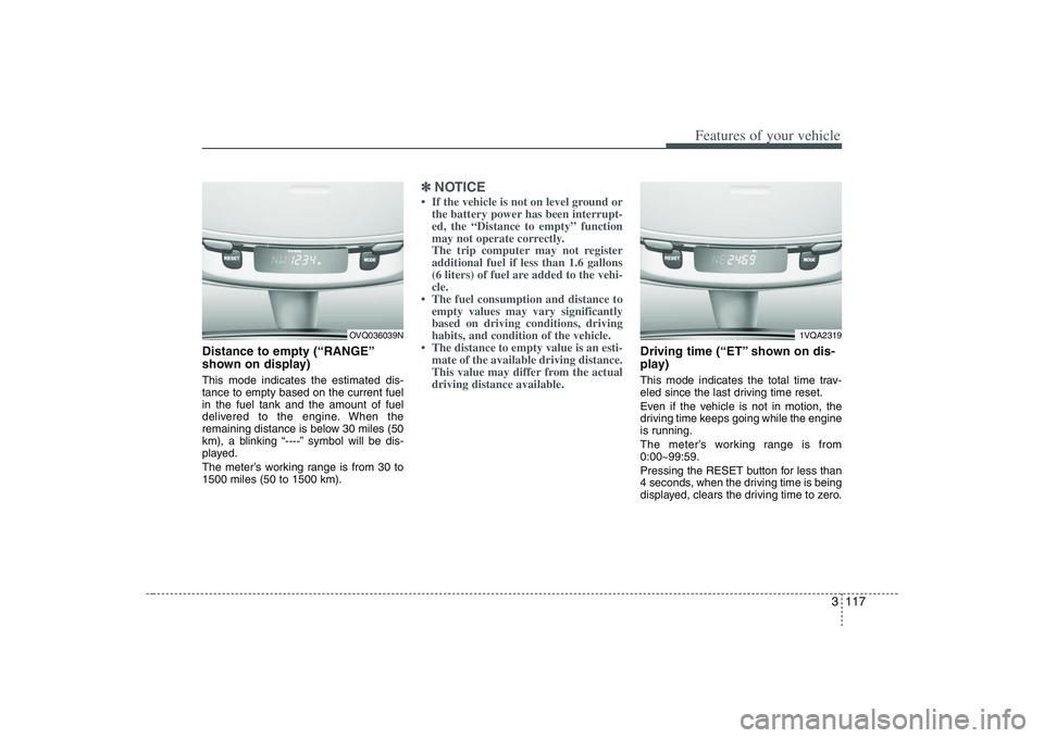 HYUNDAI ENTOURAGE 2009  Owners Manual 3 117
Features of your vehicle
Distance to empty (“RANGE”
shown on display)This mode indicates the estimated dis-
tance to empty based on the current fuel
in the fuel tank and the amount of fuel
d