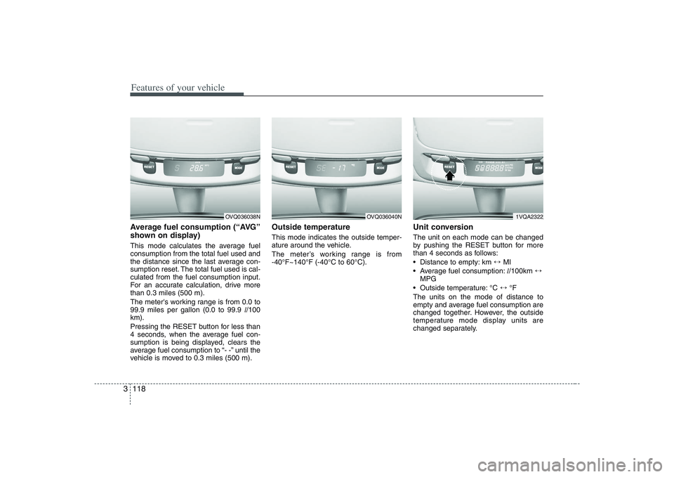 HYUNDAI ENTOURAGE 2009  Owners Manual Features of your vehicle118 3Average fuel consumption (“AVG”
shown on display)This mode calculates the average fuel
consumption from the total fuel used and
the distance since the last average con
