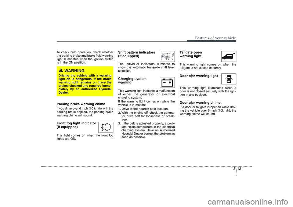 HYUNDAI ENTOURAGE 2009  Owners Manual 3 121
Features of your vehicle
To check bulb operation, check whether
the parking brake and brake fluid warning
light illuminates when the ignition switch
is in the ON position.Parking brake warning c