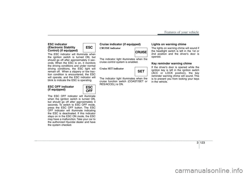 HYUNDAI ENTOURAGE 2009  Owners Manual 3 123
Features of your vehicle
ESC indicator 
(Electronic Stability
Control) (if equipped)The ESC indicator will illuminate when
the ignition switch is turned ON, but
should go off after approximately