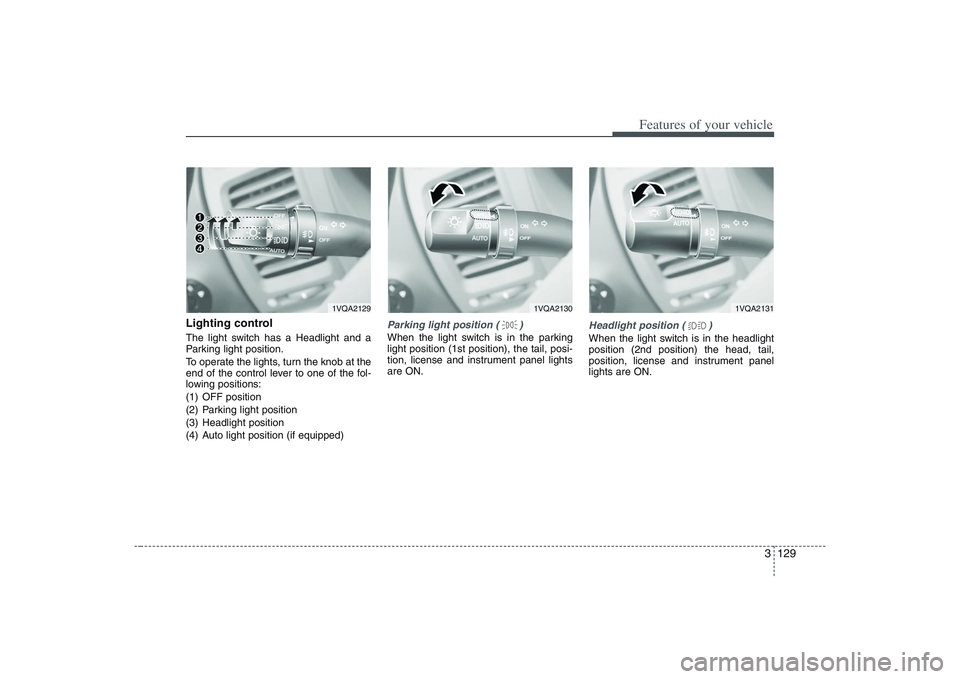 HYUNDAI ENTOURAGE 2009 Owners Manual 3 129
Features of your vehicle
Lighting controlThe light switch has a Headlight and a
Parking light position.
To operate the lights, turn the knob at the
end of the control lever to one of the fol-
lo HYUNDAI ENTOURAGE 2009 Owners Manual 3 129
Features of your vehicle
Lighting controlThe light switch has a Headlight and a
Parking light position.
To operate the lights, turn the knob at the
end of the control lever to one of the fol-
lo