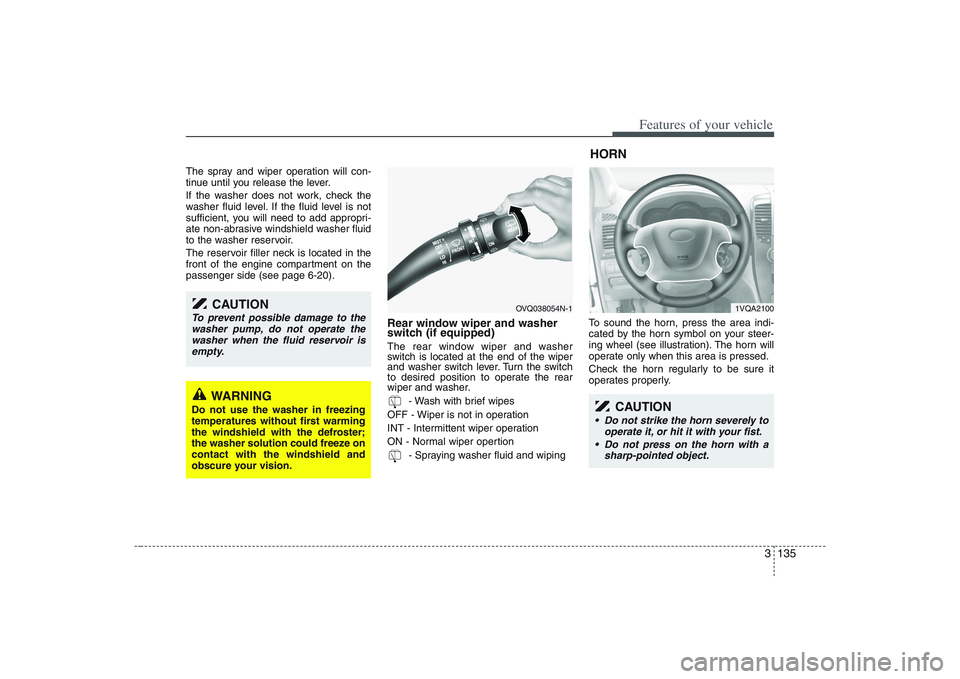 HYUNDAI ENTOURAGE 2009  Owners Manual 3 135
Features of your vehicle
The spray and wiper operation will con-
tinue until you release the lever.
If the washer does not work, check the
washer fluid level. If the fluid level is not
sufficien