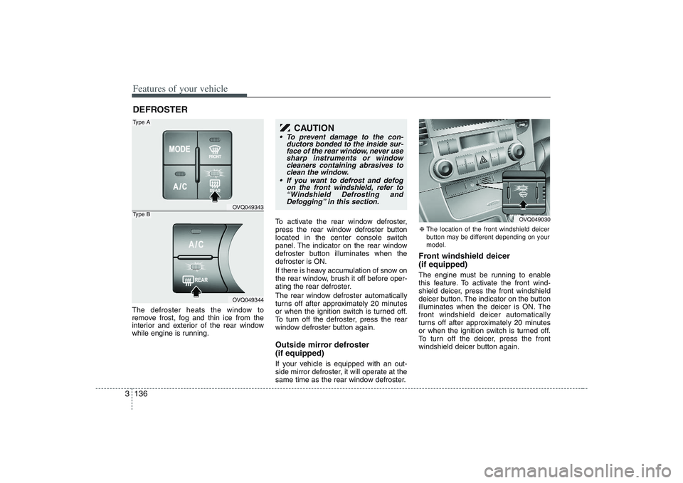 HYUNDAI ENTOURAGE 2009  Owners Manual Features of your vehicle136 3The defroster heats the window to
remove frost, fog and thin ice from the
interior and exterior of the rear window
while engine is running.To activate the rear window defr