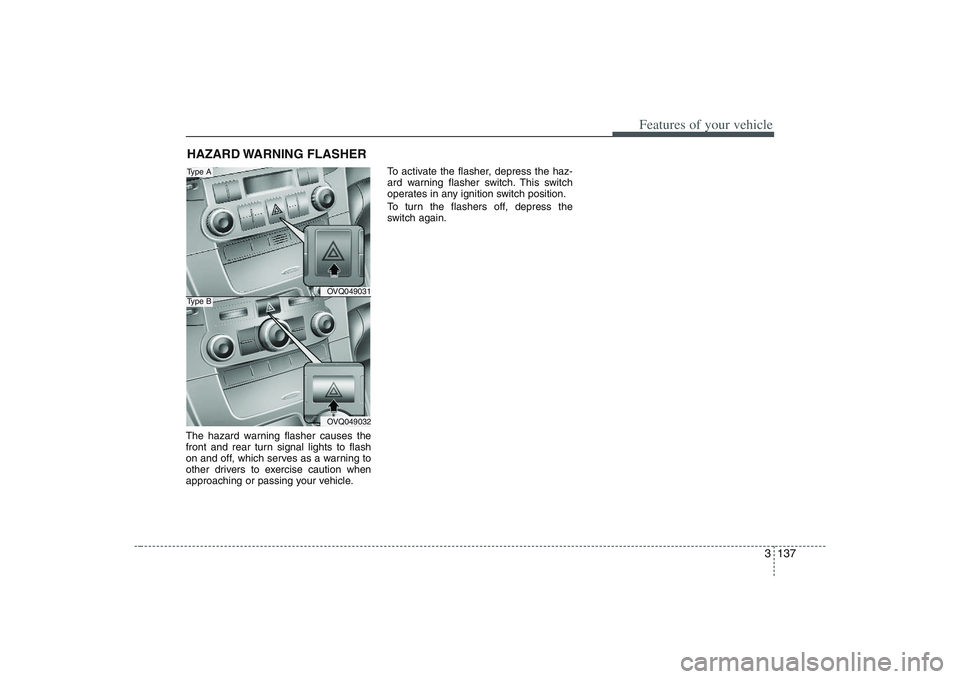 HYUNDAI ENTOURAGE 2009  Owners Manual 3 137
Features of your vehicle
The hazard warning flasher causes the
front and rear turn signal lights to flash
on and off, which serves as a warning to
other drivers to exercise caution when
approach