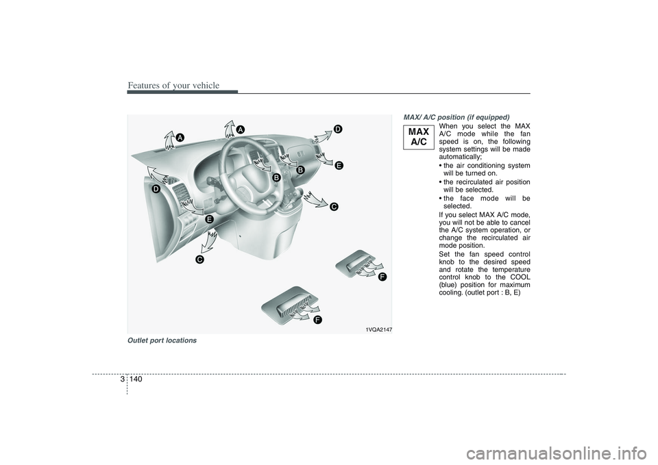 HYUNDAI ENTOURAGE 2009  Owners Manual Features of your vehicle140 3Outlet port locationsMAX/ A/C position (if equipped)
When you select the MAX
A/C mode while the fan
speed is on, the following
system settings will be made
automatically;
