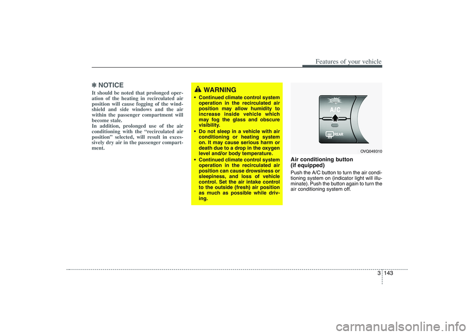 HYUNDAI ENTOURAGE 2009  Owners Manual 3 143
Features of your vehicle
✽ ✽
NOTICEIt should be noted that prolonged oper-
ation of the heating in recirculated air
position will cause fogging of the wind-
shield and side windows and the a