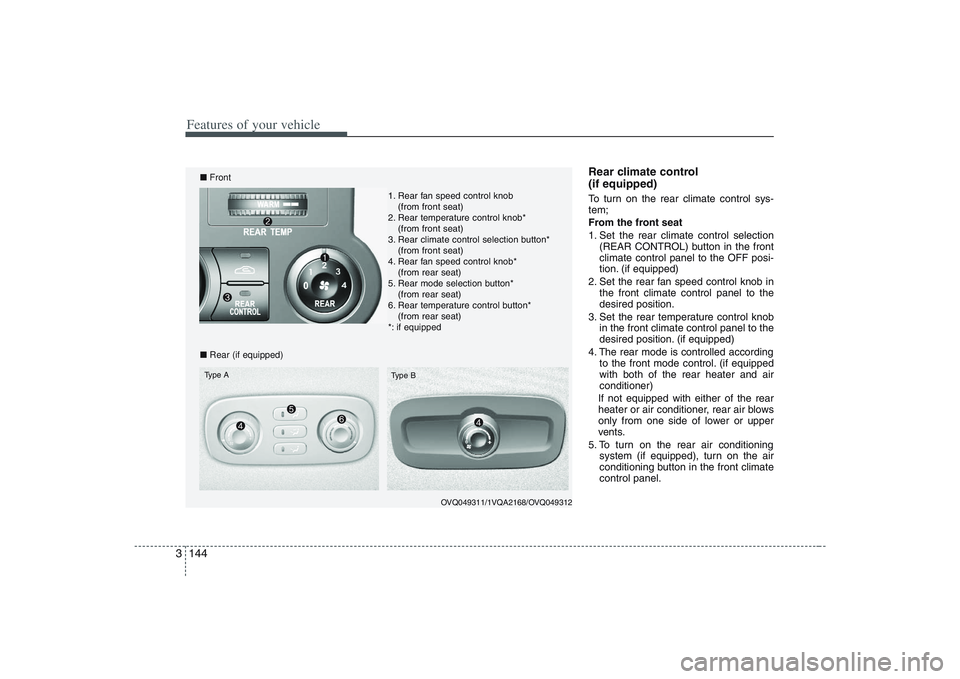 HYUNDAI ENTOURAGE 2009  Owners Manual Features of your vehicle144 3
Rear climate control 
(if equipped)To turn on the rear climate control sys-
tem;
From the front seat
1. Set the rear climate control selection
(REAR CONTROL) button in th