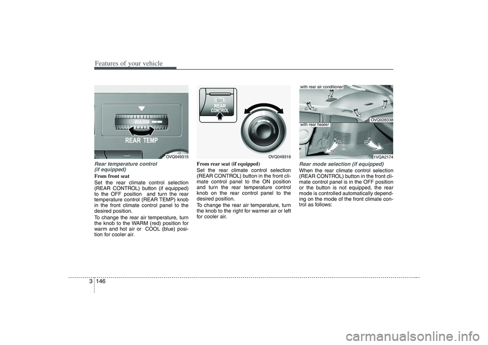 HYUNDAI ENTOURAGE 2009 Owners Manual Features of your vehicle146 3Rear temperature control
(if equipped)From front seat
Set the rear climate control selection
(REAR CONTROL) button (if equipped)
to the OFF position and turn the rear
te HYUNDAI ENTOURAGE 2009 Owners Manual Features of your vehicle146 3Rear temperature control
(if equipped)From front seat
Set the rear climate control selection
(REAR CONTROL) button (if equipped)
to the OFF position and turn the rear
te