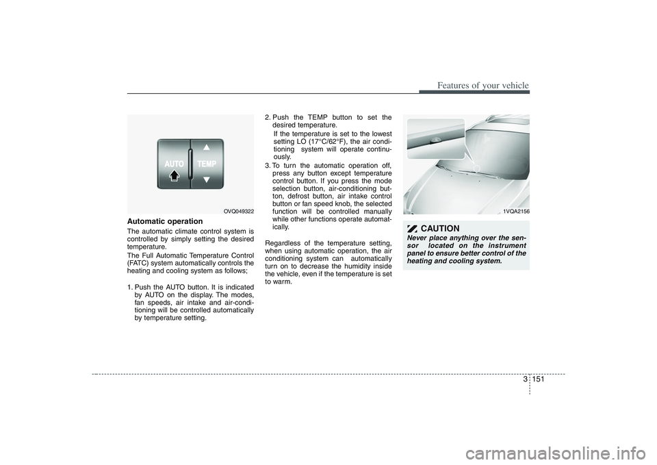HYUNDAI ENTOURAGE 2009 Owners Manual 3 151
Features of your vehicle
Automatic operationThe automatic climate control system is
controlled by simply setting the desired
temperature.
The Full Automatic Temperature Control
(FATC) system aut HYUNDAI ENTOURAGE 2009 Owners Manual 3 151
Features of your vehicle
Automatic operationThe automatic climate control system is
controlled by simply setting the desired
temperature.
The Full Automatic Temperature Control
(FATC) system aut