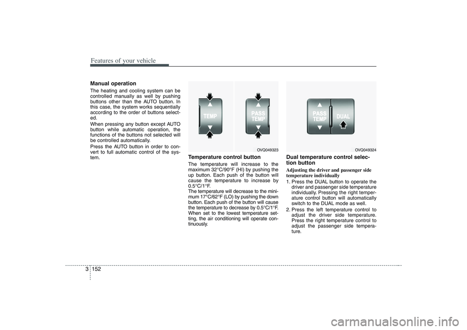 HYUNDAI ENTOURAGE 2009 Owners Manual Features of your vehicle152 3Manual operation The heating and cooling system can be
controlled manually as well by pushing
buttons other than the AUTO button. In
this case, the system works sequentia HYUNDAI ENTOURAGE 2009 Owners Manual Features of your vehicle152 3Manual operation The heating and cooling system can be
controlled manually as well by pushing
buttons other than the AUTO button. In
this case, the system works sequentia