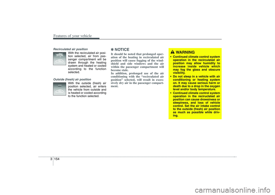 HYUNDAI ENTOURAGE 2009 Owners Manual Features of your vehicle154 3Recirculated air position
With the recirculated air posi-
tion selected, air from pas-
senger compartment will be
drawn through the heating
system and heated or cooled
acc HYUNDAI ENTOURAGE 2009 Owners Manual Features of your vehicle154 3Recirculated air position
With the recirculated air posi-
tion selected, air from pas-
senger compartment will be
drawn through the heating
system and heated or cooled
acc