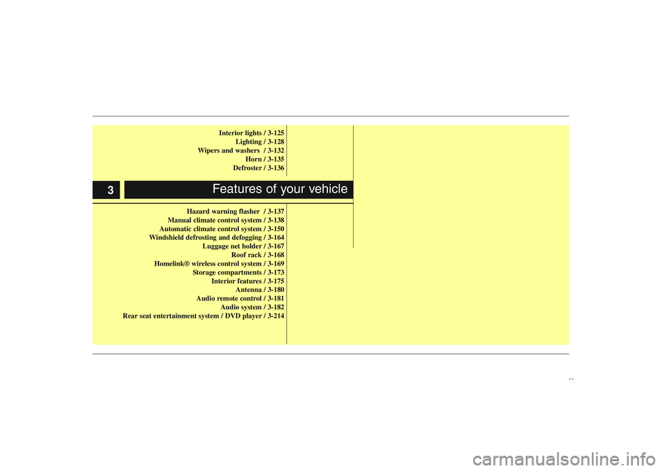 HYUNDAI ENTOURAGE 2009  Owners Manual Interior lights / 3-125
Lighting / 3-128
Wipers and washers  / 3-132
Horn / 3-135
Defroster / 3-136
Hazard warning flasher / 3-137
Manual climate control system / 3-138
Automatic climate control syste