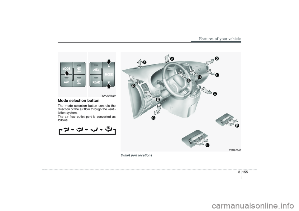 HYUNDAI ENTOURAGE 2009 Owners Manual 3 155
Features of your vehicle
Mode selection buttonThe mode selection button controls the
direction of the air flow through the venti-
lation system.
The air flow outlet port is converted as
follows: HYUNDAI ENTOURAGE 2009 Owners Manual 3 155
Features of your vehicle
Mode selection buttonThe mode selection button controls the
direction of the air flow through the venti-
lation system.
The air flow outlet port is converted as
follows: