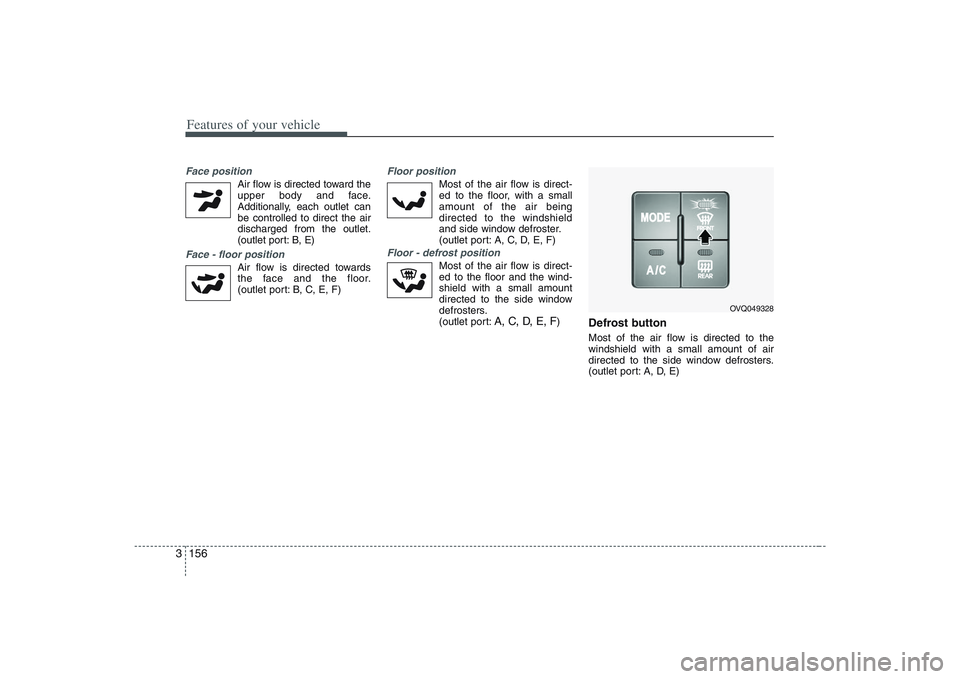 HYUNDAI ENTOURAGE 2009 Owners Manual Features of your vehicle156 3Face position
Air flow is directed toward the
upper body and face.
Additionally, each outlet can
be controlled to direct the air
discharged from the outlet.
(outlet port: HYUNDAI ENTOURAGE 2009 Owners Manual Features of your vehicle156 3Face position
Air flow is directed toward the
upper body and face.
Additionally, each outlet can
be controlled to direct the air
discharged from the outlet.
(outlet port: