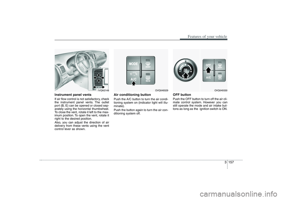 HYUNDAI ENTOURAGE 2009 Owners Manual 3 157
Features of your vehicle
Instrument panel ventsIf air flow control is not satisfactory, check
the instrument panel vents. The outlet
port (B, E) can be opened or closed sep-
arately using the ho HYUNDAI ENTOURAGE 2009 Owners Manual 3 157
Features of your vehicle
Instrument panel ventsIf air flow control is not satisfactory, check
the instrument panel vents. The outlet
port (B, E) can be opened or closed sep-
arately using the ho