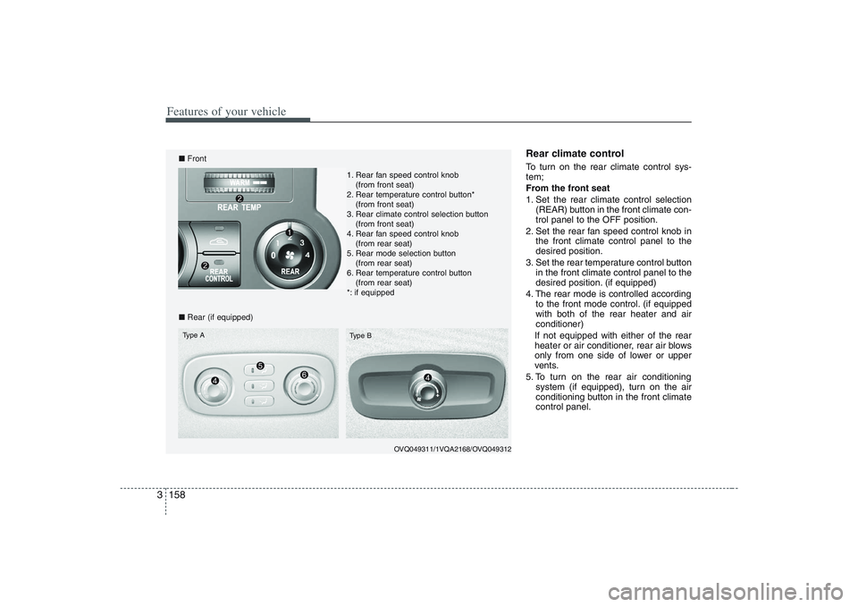 HYUNDAI ENTOURAGE 2009 Owners Manual Features of your vehicle158 3
Rear climate control To turn on the rear climate control sys-
tem;
From the front seat
1. Set the rear climate control selection
(REAR) button in the front climate con-
t HYUNDAI ENTOURAGE 2009 Owners Manual Features of your vehicle158 3
Rear climate control To turn on the rear climate control sys-
tem;
From the front seat
1. Set the rear climate control selection
(REAR) button in the front climate con-
t