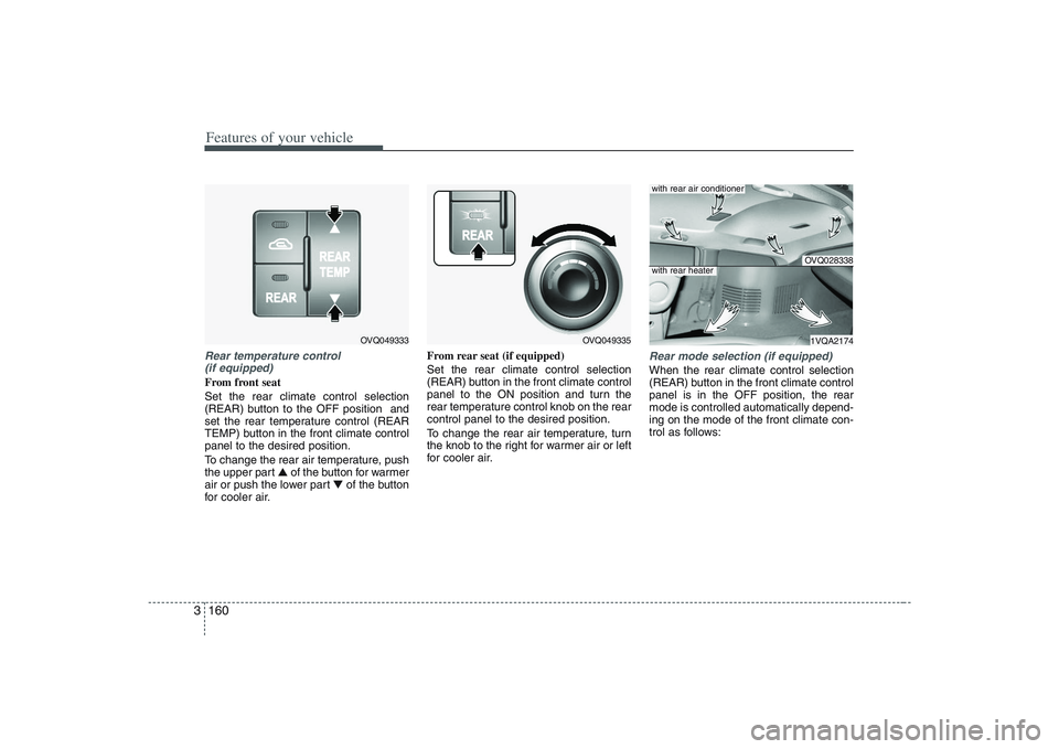 HYUNDAI ENTOURAGE 2009 Owners Manual Features of your vehicle160 3Rear temperature control
(if equipped)From front seat
Set the rear climate control selection
(REAR) button to the OFF position and
set the rear temperature control (REAR HYUNDAI ENTOURAGE 2009 Owners Manual Features of your vehicle160 3Rear temperature control
(if equipped)From front seat
Set the rear climate control selection
(REAR) button to the OFF position and
set the rear temperature control (REAR
