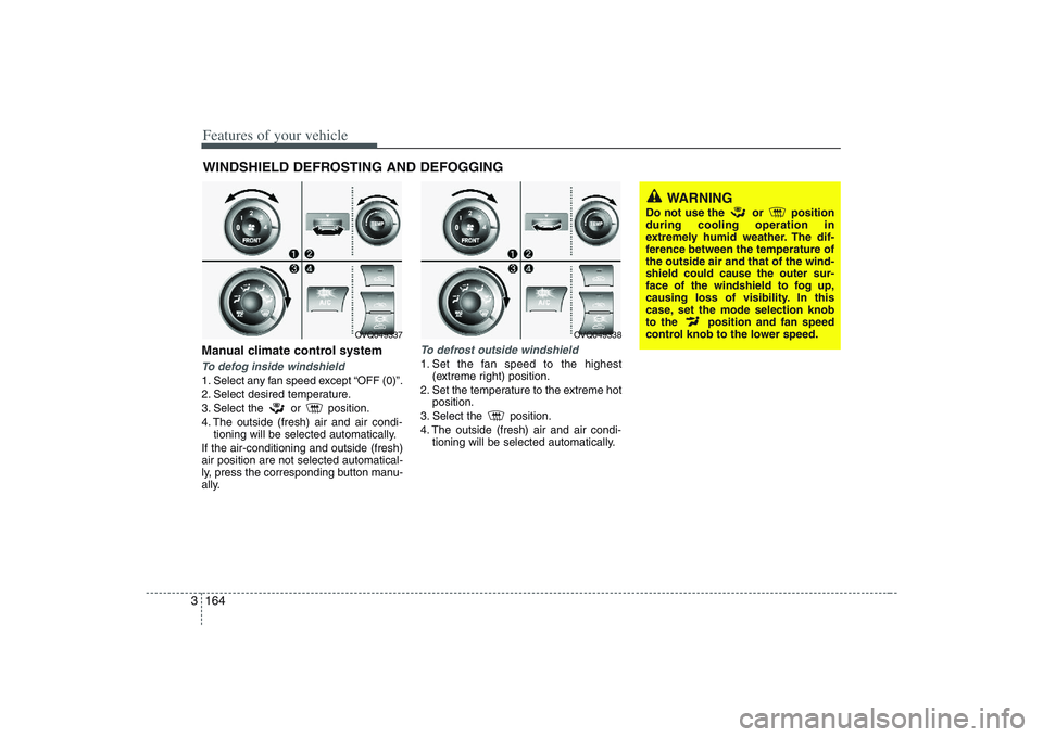 HYUNDAI ENTOURAGE 2009 Owners Manual Features of your vehicle164 3Manual climate control systemTo defog inside windshield 1. Select any fan speed except “OFF (0)”.
2. Select desired temperature.
3. Select the or position.
4. The out HYUNDAI ENTOURAGE 2009 Owners Manual Features of your vehicle164 3Manual climate control systemTo defog inside windshield 1. Select any fan speed except “OFF (0)”.
2. Select desired temperature.
3. Select the or position.
4. The out