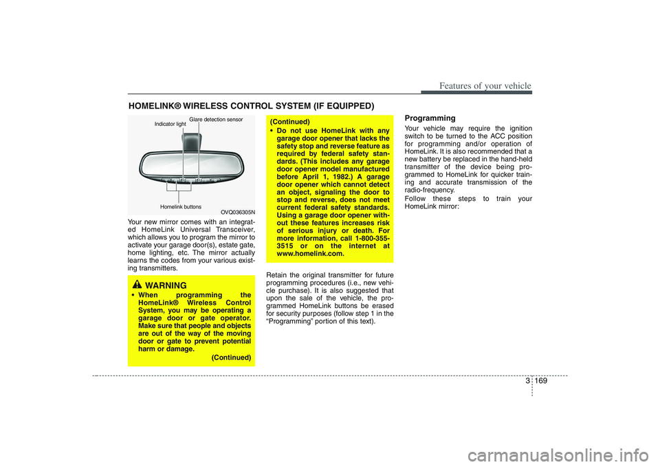 HYUNDAI ENTOURAGE 2009  Owners Manual 3 169
Features of your vehicle
Your new mirror comes with an integrat-
ed HomeLink Universal Transceiver,
which allows you to program the mirror to
activate your garage door(s), estate gate,
home ligh