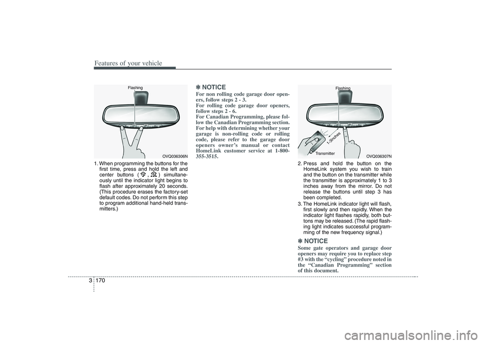 HYUNDAI ENTOURAGE 2009  Owners Manual Features of your vehicle170 31. When programming the buttons for the
first time, press and hold 
the left and
center buttons (
,
)simultane-
ously until the indicator light begins to
flash after appro