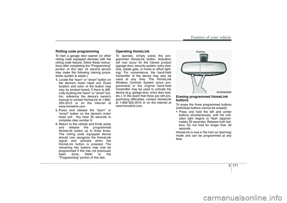 HYUNDAI ENTOURAGE 2009  Owners Manual 3 171
Features of your vehicle
Rolling code programmingTo train a garage door opener (or other
rolling code equipped devices) with the
rolling code feature, follow these instruc-
tions after completin