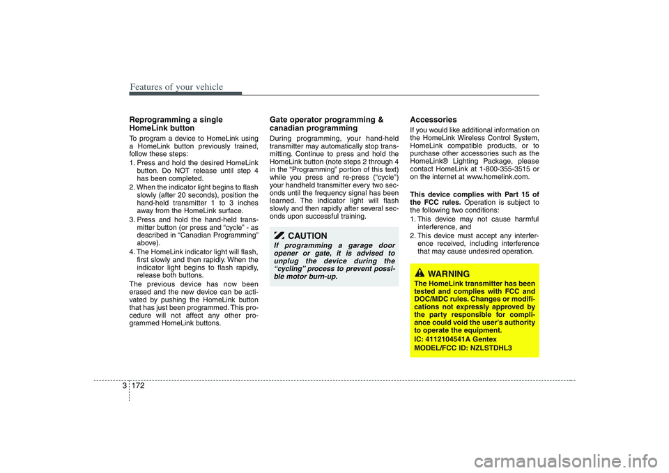 HYUNDAI ENTOURAGE 2009  Owners Manual Features of your vehicle172 3Reprogramming a single
HomeLink buttonTo program a device to HomeLink using
a HomeLink button previously trained,
follow these steps:
1. Press and hold the desired HomeLin