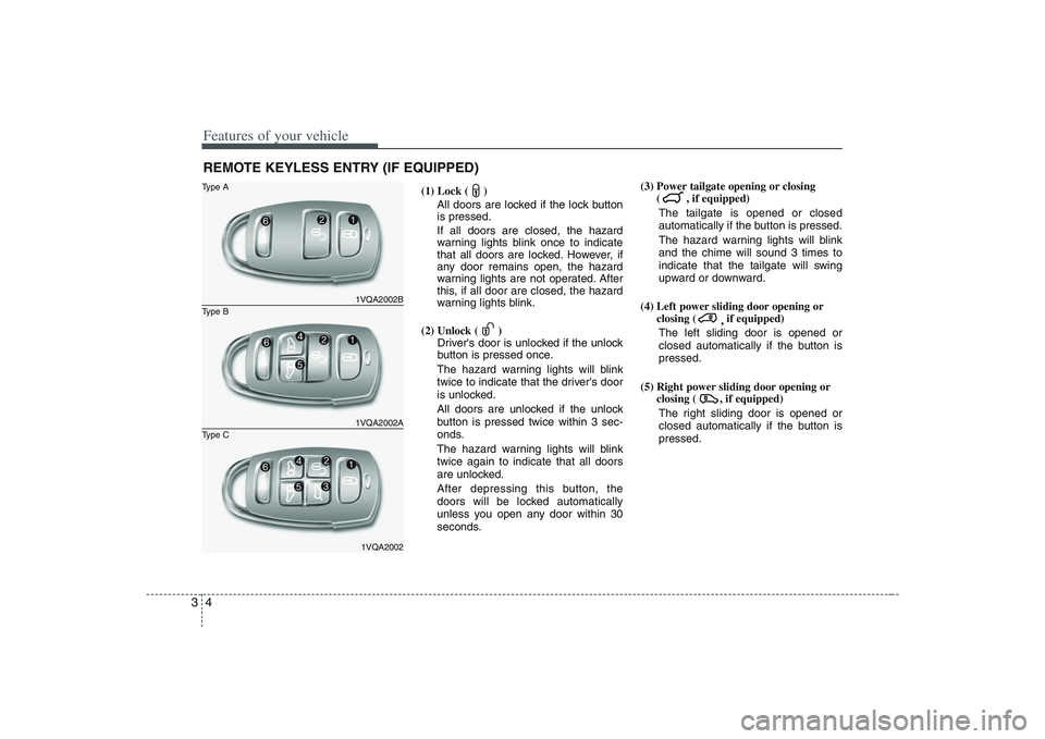 HYUNDAI ENTOURAGE 2009  Owners Manual Features of your vehicle4 3
(1) Lock ( )
All doors are locked if the lock button
is pressed.
If all doors are closed, the hazard
warning lights blink once to indicate
that all doors are locked. Howeve
