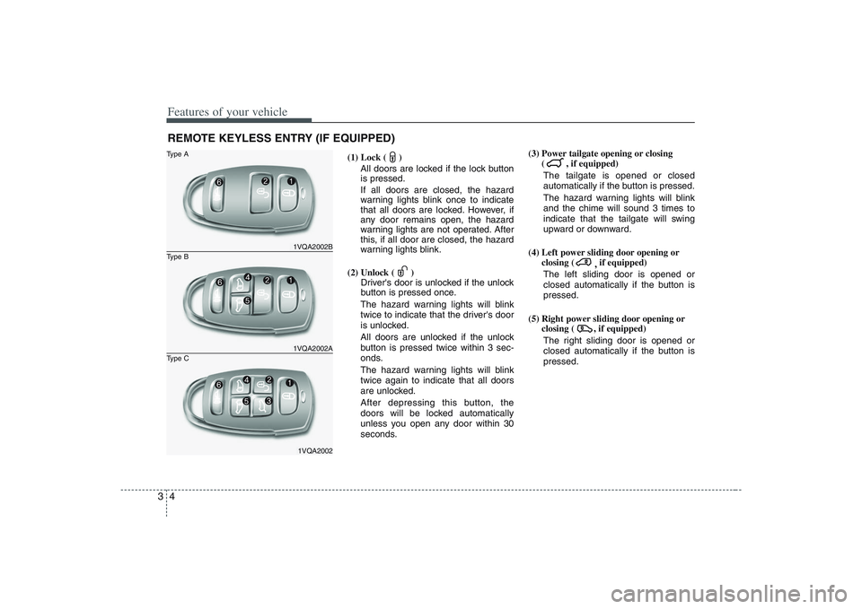 HYUNDAI ENTOURAGE 2009 User Guide Features of your vehicle4 3
(1) Lock ( )
All doors are locked if the lock button
is pressed.
If all doors are closed, the hazard
warning lights blink once to indicate
that all doors are locked. Howeve
