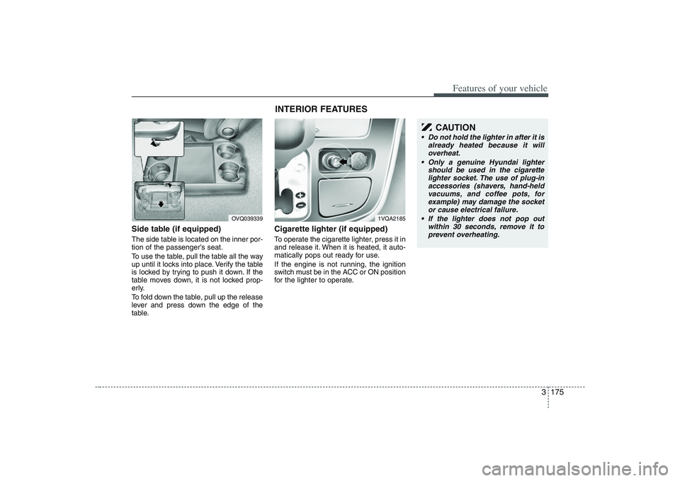 HYUNDAI ENTOURAGE 2009 Owners Manual 3 175
Features of your vehicle
Side table (if equipped)The side table is located on the inner por-
tion of the passenger’s seat.
To use the table, pull the table all the way
up until it locks into p HYUNDAI ENTOURAGE 2009 Owners Manual 3 175
Features of your vehicle
Side table (if equipped)The side table is located on the inner por-
tion of the passenger’s seat.
To use the table, pull the table all the way
up until it locks into p