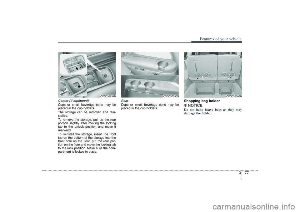 HYUNDAI ENTOURAGE 2009 Owners Manual 3 177
Features of your vehicle
Center (if equipped)Cups or small beverage cans may be
placed in the cup holders.
The storage can be removed and rein-
stalled.
To remove the storage, pull up the rear
p HYUNDAI ENTOURAGE 2009 Owners Manual 3 177
Features of your vehicle
Center (if equipped)Cups or small beverage cans may be
placed in the cup holders.
The storage can be removed and rein-
stalled.
To remove the storage, pull up the rear
p