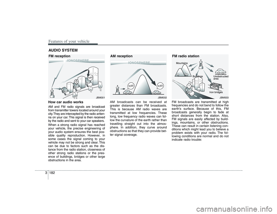 HYUNDAI ENTOURAGE 2009  Owners Manual Features of your vehicle182 3How car audio worksAM and FM radio signals are broadcast
from transmitter towers located around your
city. They are intercepted by the radio anten-
na on your car. This si