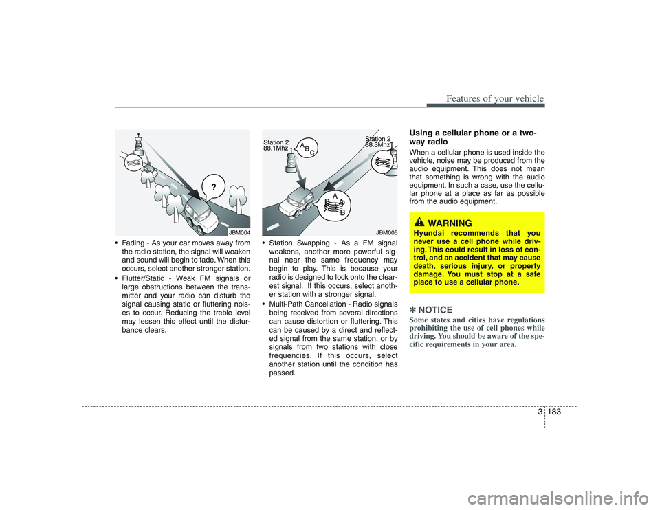HYUNDAI ENTOURAGE 2009  Owners Manual 3183
Features of your vehicle
 Fading - As your car moves away from
the radio station, the signal will weaken
and sound will begin to fade. When this
occurs, select another stronger station.
 Flutter/