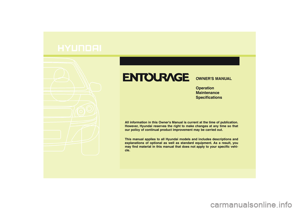 HYUNDAI ENTOURAGE 2009  Owners Manual F1
OWNERS MANUAL
Operation
Maintenance
Specifications
All information in this Owners Manual is current at the time of publication.
However, Hyundai reserves the right to make changes at any time so 