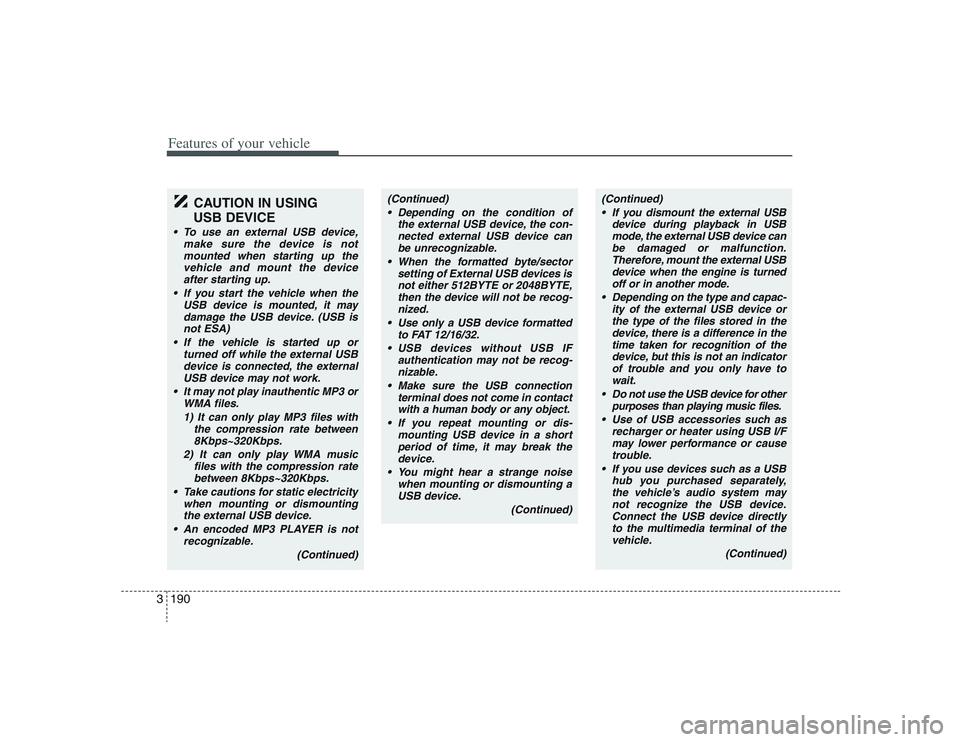 HYUNDAI ENTOURAGE 2009  Owners Manual Features of your vehicle190 3
CAUTION IN USING 
USB DEVICE
• To use an external USB device,
make sure the device is not
mounted when starting up the
vehicle and mount the device
after starting up.
 